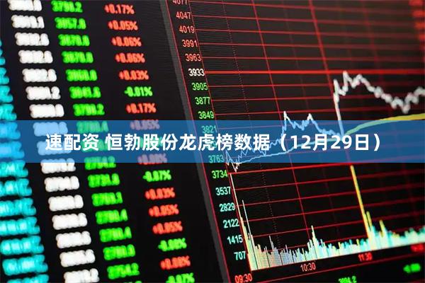 速配资 恒勃股份龙虎榜数据（12月29日）