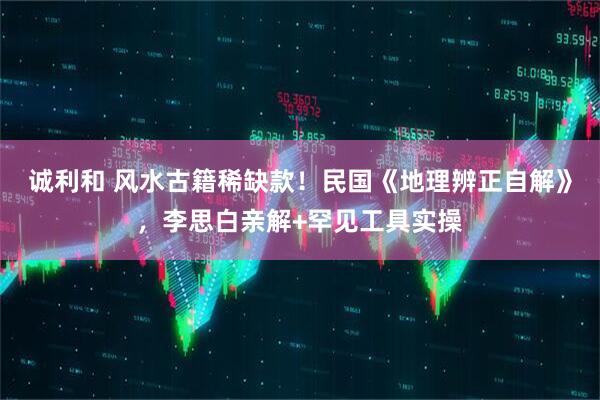 诚利和 风水古籍稀缺款！民国《地理辨正自解》，李思白亲解+罕见工具实操