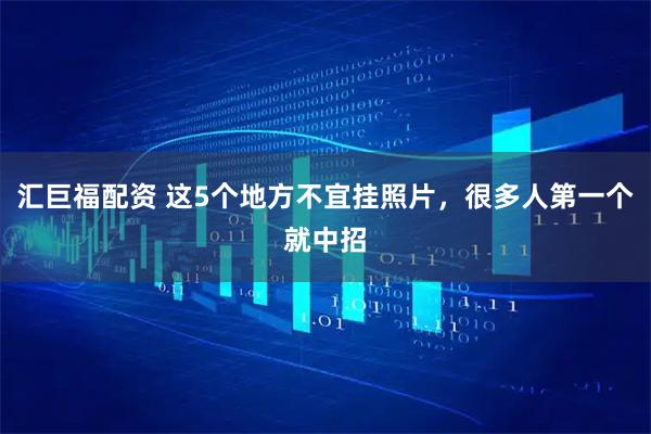 汇巨福配资 这5个地方不宜挂照片，很多人第一个就中招