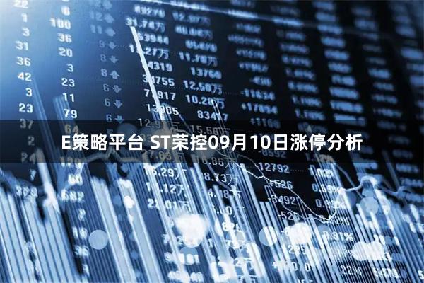 E策略平台 ST荣控09月10日涨停分析