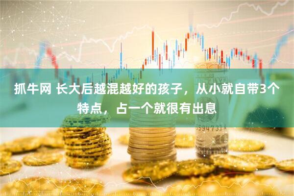 抓牛网 长大后越混越好的孩子，从小就自带3个特点，占一个就很有出息